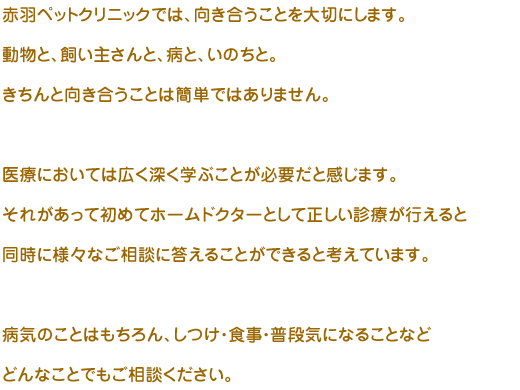 病気のことはもちろん、しつけ・食事・普段気になることなどどんなことでもご相談ください。